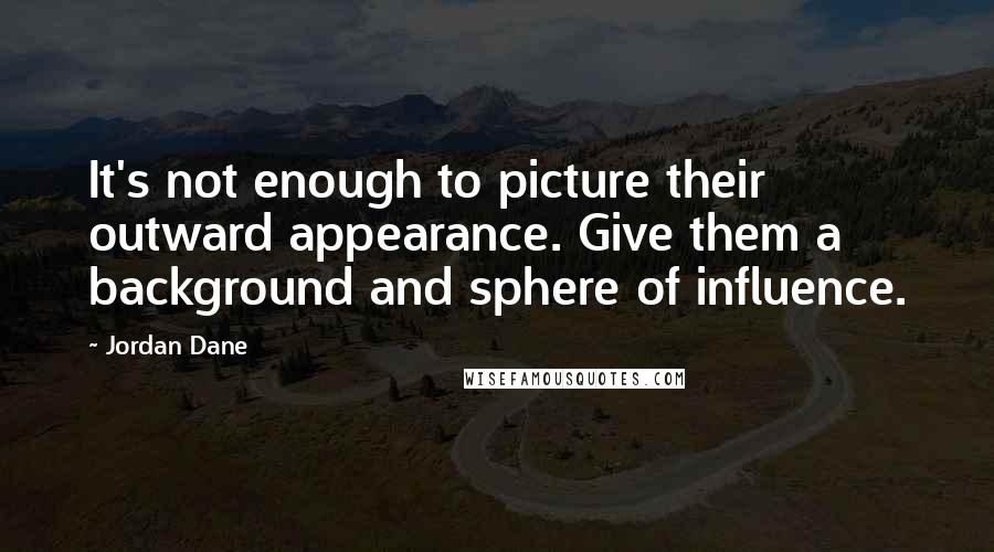 Jordan Dane Quotes: It's not enough to picture their outward appearance. Give them a background and sphere of influence.