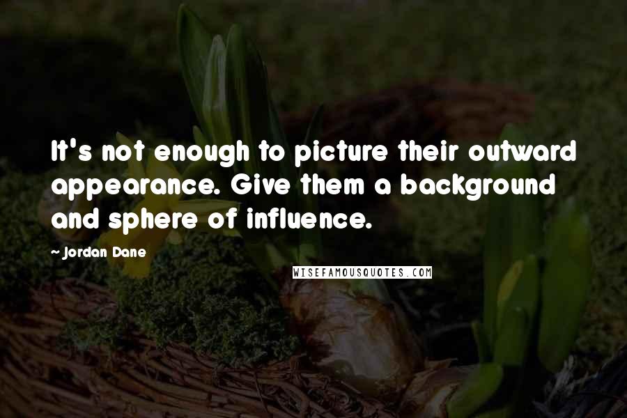 Jordan Dane Quotes: It's not enough to picture their outward appearance. Give them a background and sphere of influence.