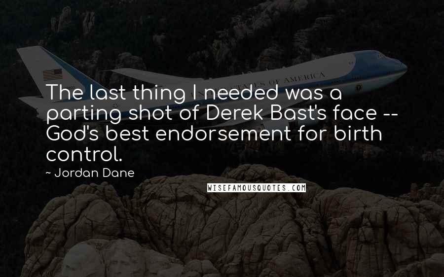 Jordan Dane Quotes: The last thing I needed was a parting shot of Derek Bast's face -- God's best endorsement for birth control.