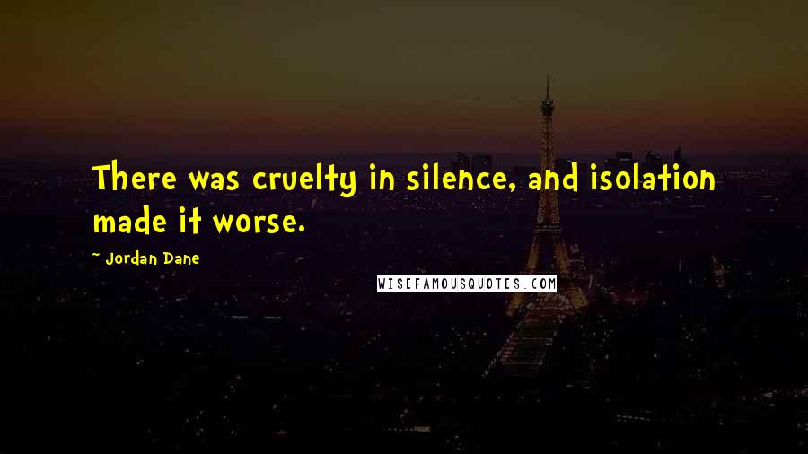 Jordan Dane Quotes: There was cruelty in silence, and isolation made it worse.