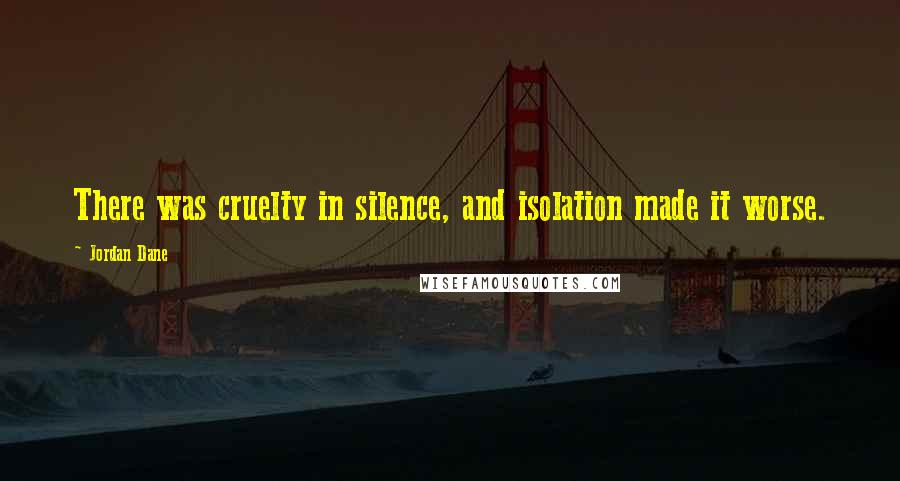 Jordan Dane Quotes: There was cruelty in silence, and isolation made it worse.