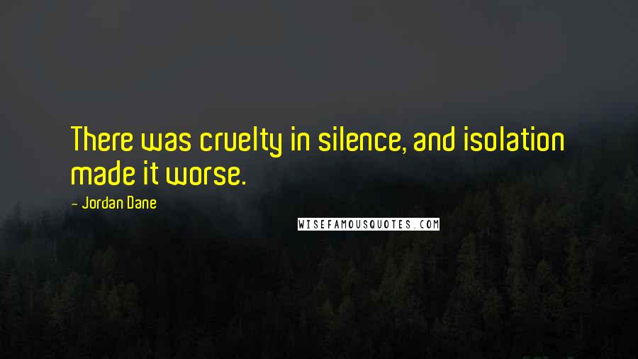 Jordan Dane Quotes: There was cruelty in silence, and isolation made it worse.