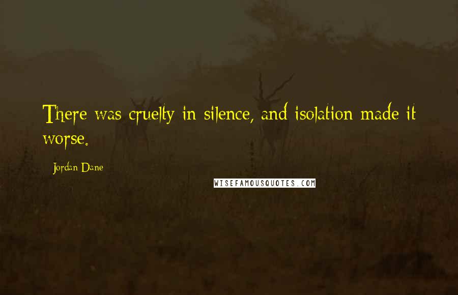 Jordan Dane Quotes: There was cruelty in silence, and isolation made it worse.