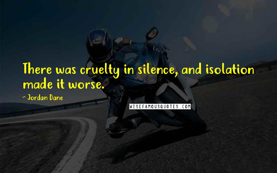 Jordan Dane Quotes: There was cruelty in silence, and isolation made it worse.