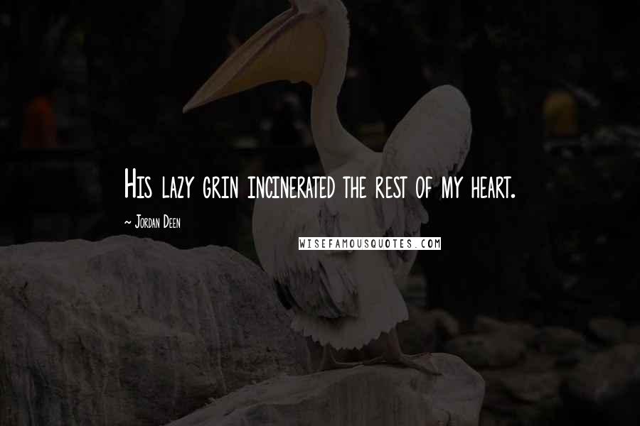 Jordan Deen Quotes: His lazy grin incinerated the rest of my heart.