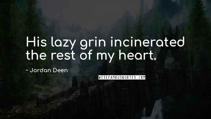 Jordan Deen Quotes: His lazy grin incinerated the rest of my heart.