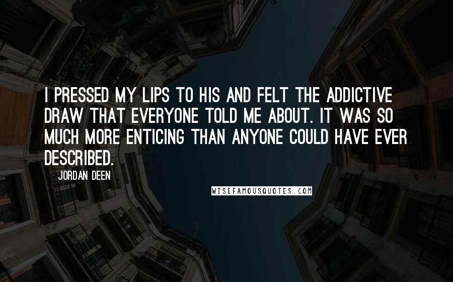 Jordan Deen Quotes: I pressed my lips to his and felt the addictive draw that everyone told me about. It was so much more enticing than anyone could have ever described.