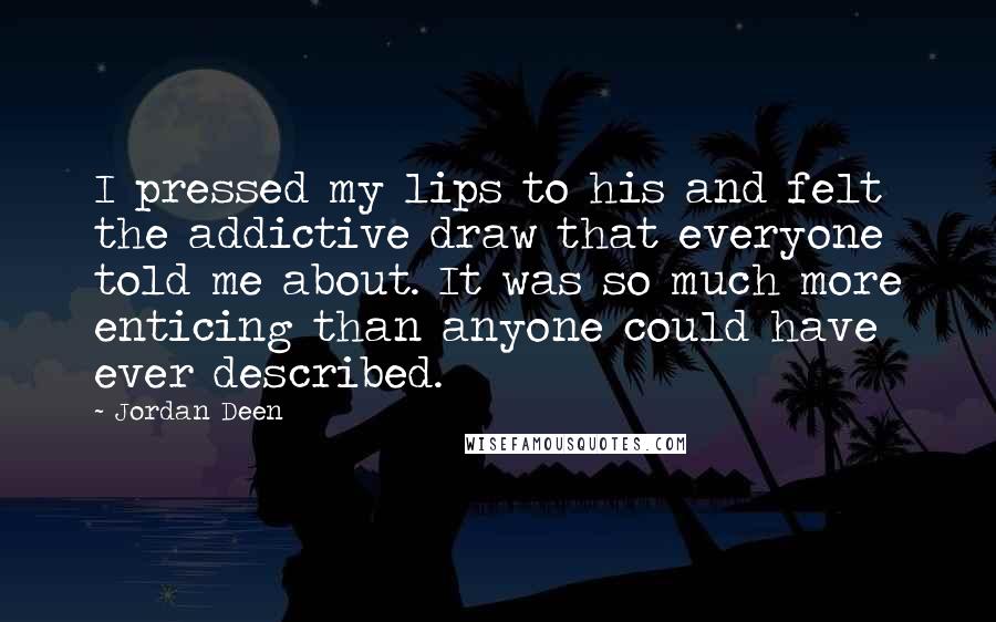 Jordan Deen Quotes: I pressed my lips to his and felt the addictive draw that everyone told me about. It was so much more enticing than anyone could have ever described.