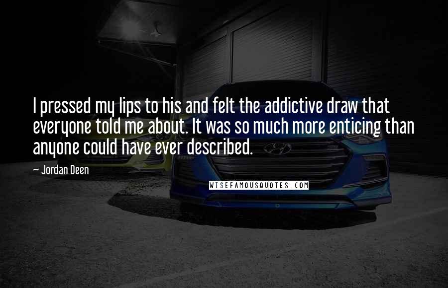 Jordan Deen Quotes: I pressed my lips to his and felt the addictive draw that everyone told me about. It was so much more enticing than anyone could have ever described.