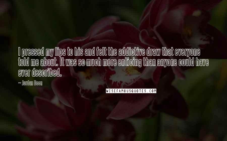 Jordan Deen Quotes: I pressed my lips to his and felt the addictive draw that everyone told me about. It was so much more enticing than anyone could have ever described.