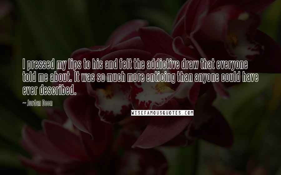 Jordan Deen Quotes: I pressed my lips to his and felt the addictive draw that everyone told me about. It was so much more enticing than anyone could have ever described.