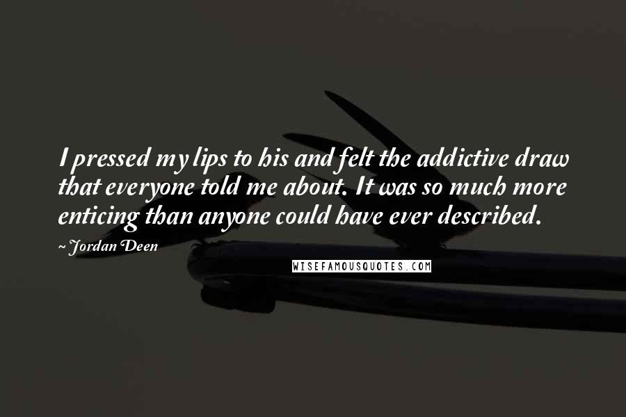 Jordan Deen Quotes: I pressed my lips to his and felt the addictive draw that everyone told me about. It was so much more enticing than anyone could have ever described.