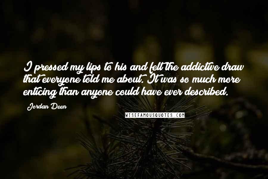 Jordan Deen Quotes: I pressed my lips to his and felt the addictive draw that everyone told me about. It was so much more enticing than anyone could have ever described.