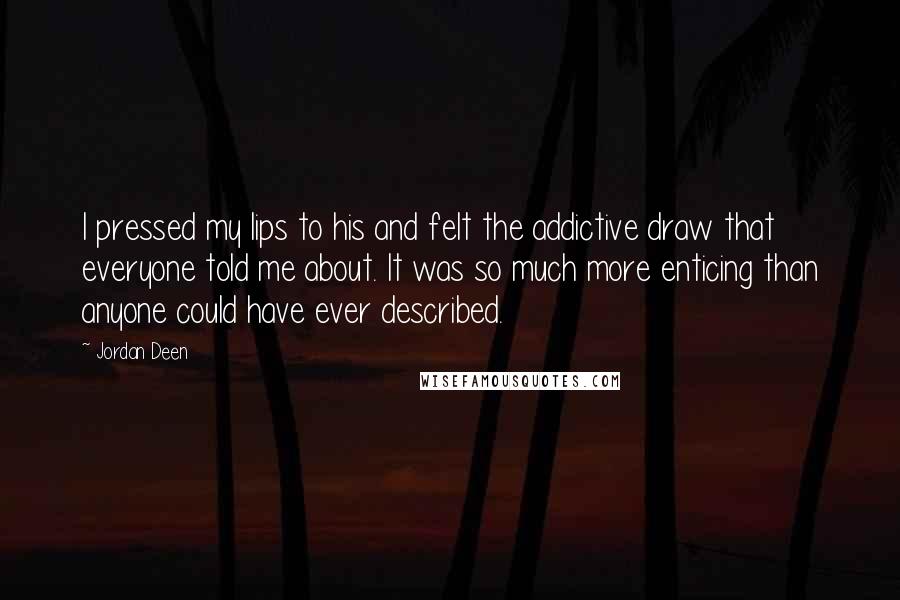 Jordan Deen Quotes: I pressed my lips to his and felt the addictive draw that everyone told me about. It was so much more enticing than anyone could have ever described.