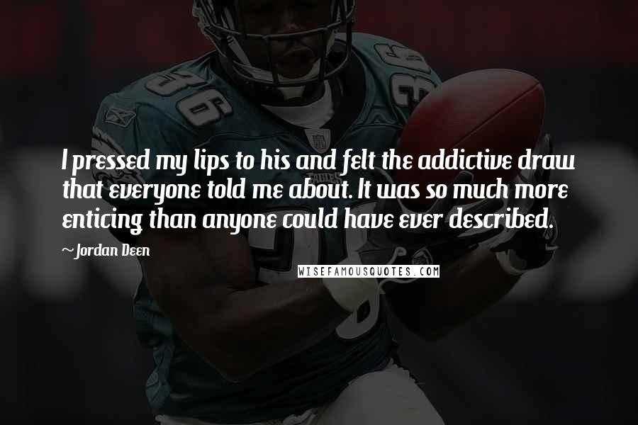 Jordan Deen Quotes: I pressed my lips to his and felt the addictive draw that everyone told me about. It was so much more enticing than anyone could have ever described.