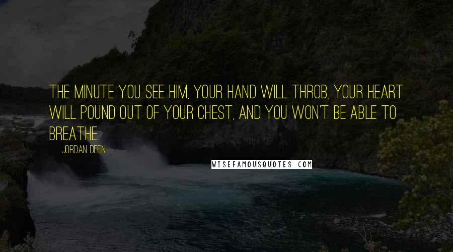 Jordan Deen Quotes: The minute you see him, your hand will throb, your heart will pound out of your chest, and you won't be able to breathe.