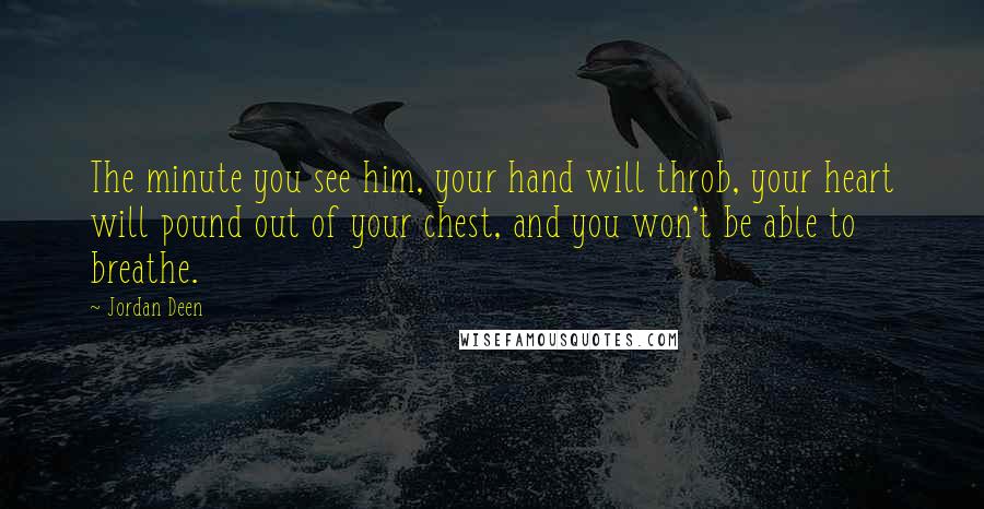 Jordan Deen Quotes: The minute you see him, your hand will throb, your heart will pound out of your chest, and you won't be able to breathe.