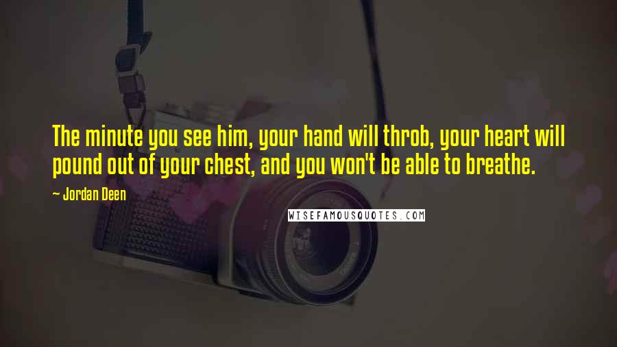 Jordan Deen Quotes: The minute you see him, your hand will throb, your heart will pound out of your chest, and you won't be able to breathe.