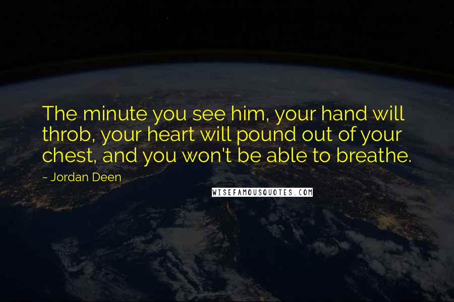 Jordan Deen Quotes: The minute you see him, your hand will throb, your heart will pound out of your chest, and you won't be able to breathe.