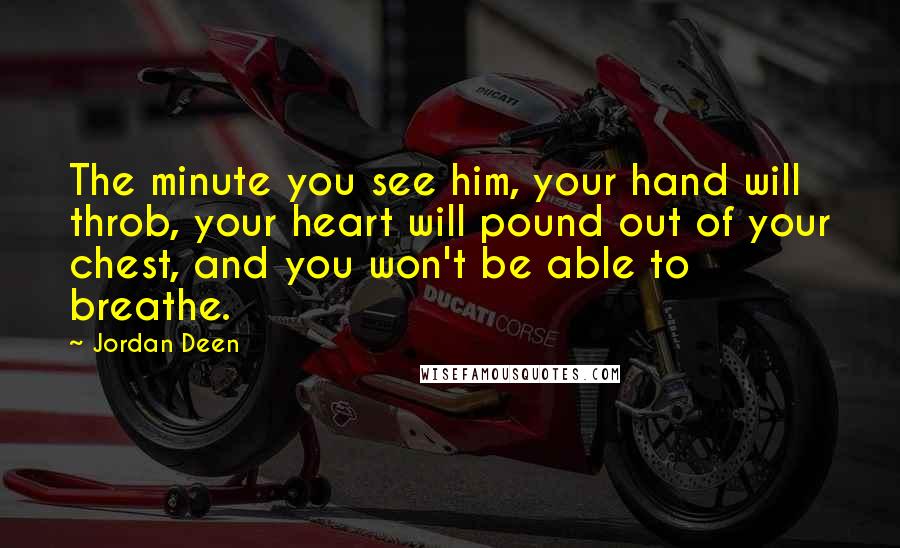 Jordan Deen Quotes: The minute you see him, your hand will throb, your heart will pound out of your chest, and you won't be able to breathe.