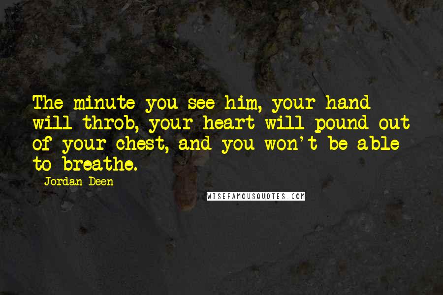Jordan Deen Quotes: The minute you see him, your hand will throb, your heart will pound out of your chest, and you won't be able to breathe.