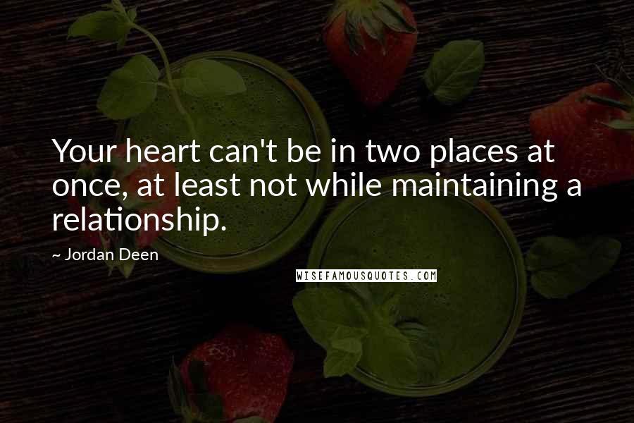 Jordan Deen Quotes: Your heart can't be in two places at once, at least not while maintaining a relationship.