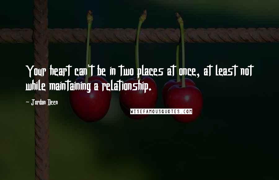 Jordan Deen Quotes: Your heart can't be in two places at once, at least not while maintaining a relationship.