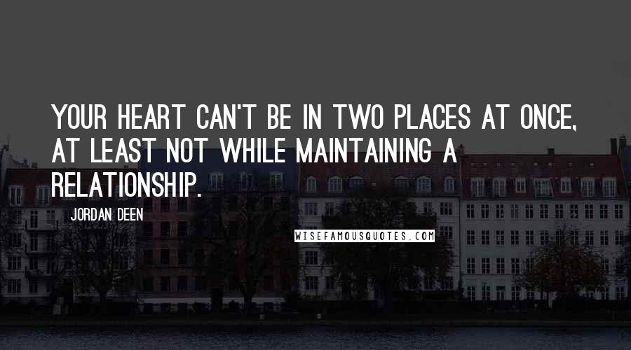 Jordan Deen Quotes: Your heart can't be in two places at once, at least not while maintaining a relationship.