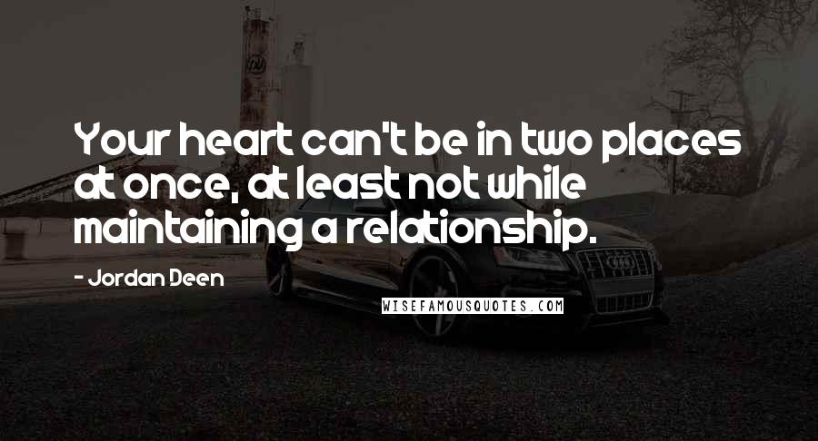 Jordan Deen Quotes: Your heart can't be in two places at once, at least not while maintaining a relationship.