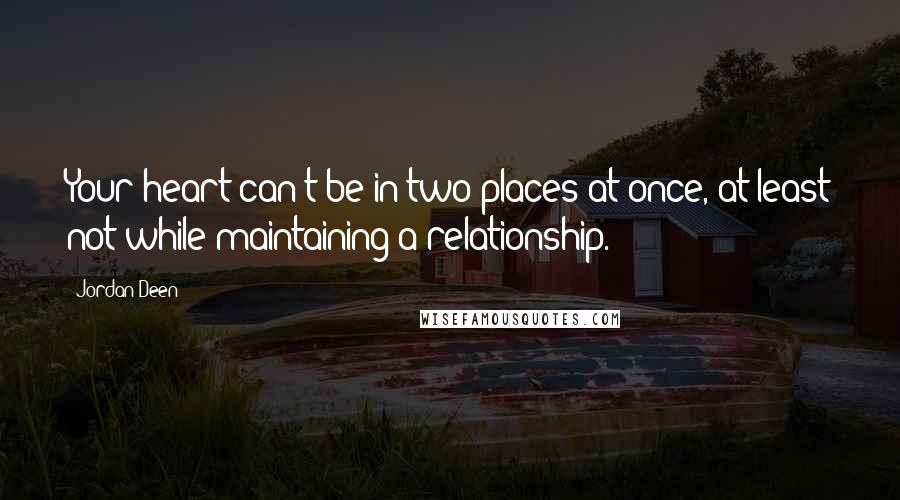 Jordan Deen Quotes: Your heart can't be in two places at once, at least not while maintaining a relationship.