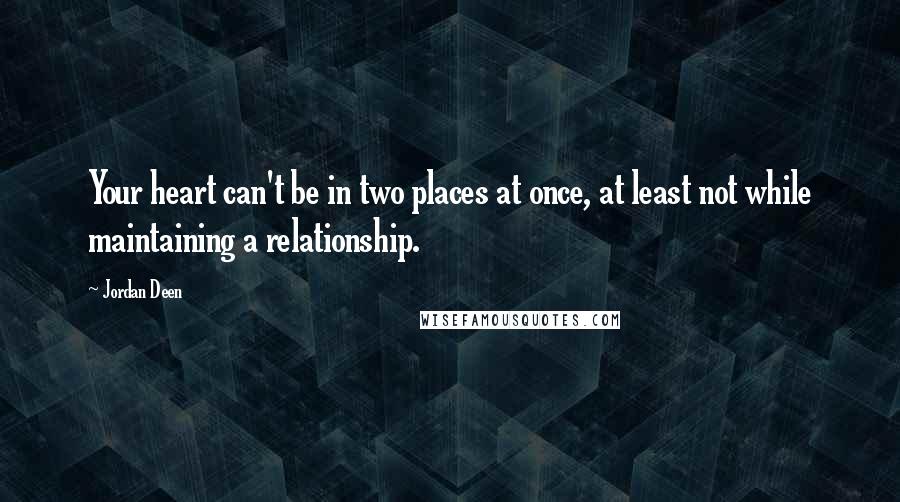 Jordan Deen Quotes: Your heart can't be in two places at once, at least not while maintaining a relationship.