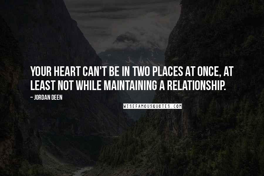 Jordan Deen Quotes: Your heart can't be in two places at once, at least not while maintaining a relationship.