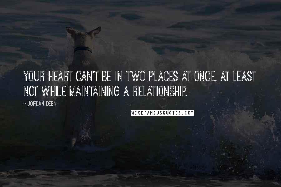 Jordan Deen Quotes: Your heart can't be in two places at once, at least not while maintaining a relationship.