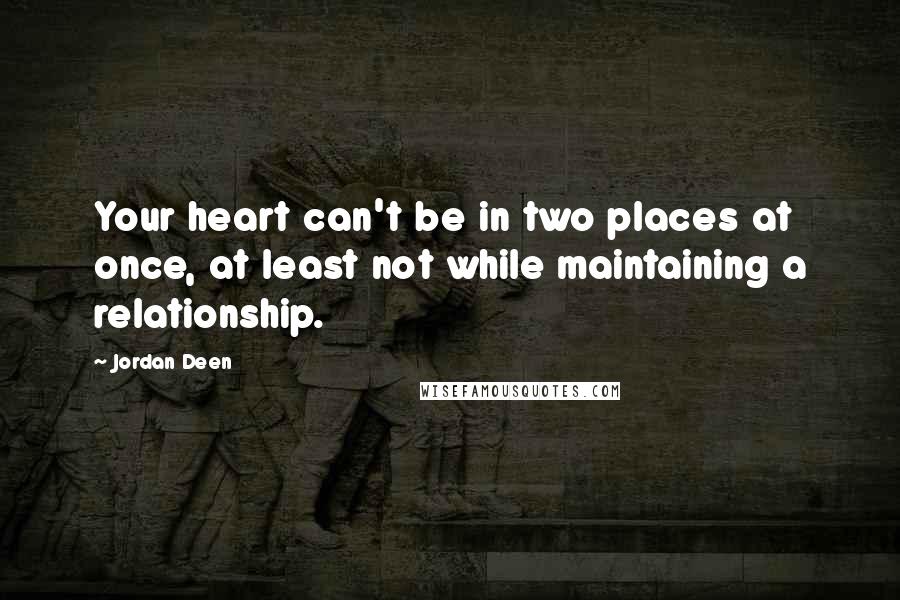 Jordan Deen Quotes: Your heart can't be in two places at once, at least not while maintaining a relationship.