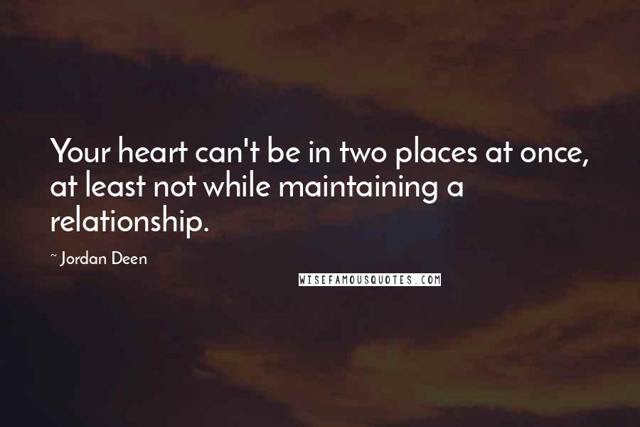 Jordan Deen Quotes: Your heart can't be in two places at once, at least not while maintaining a relationship.