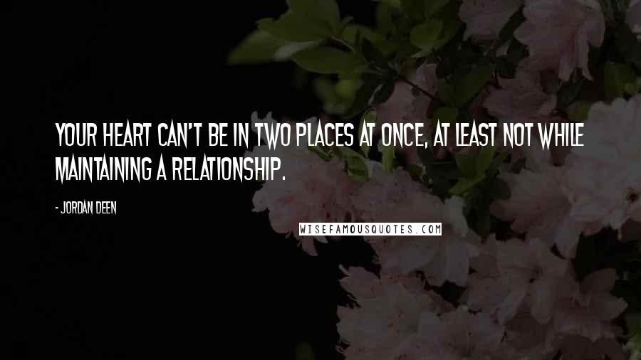 Jordan Deen Quotes: Your heart can't be in two places at once, at least not while maintaining a relationship.