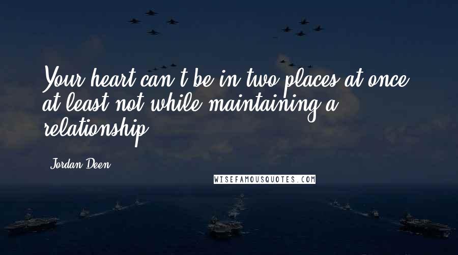 Jordan Deen Quotes: Your heart can't be in two places at once, at least not while maintaining a relationship.