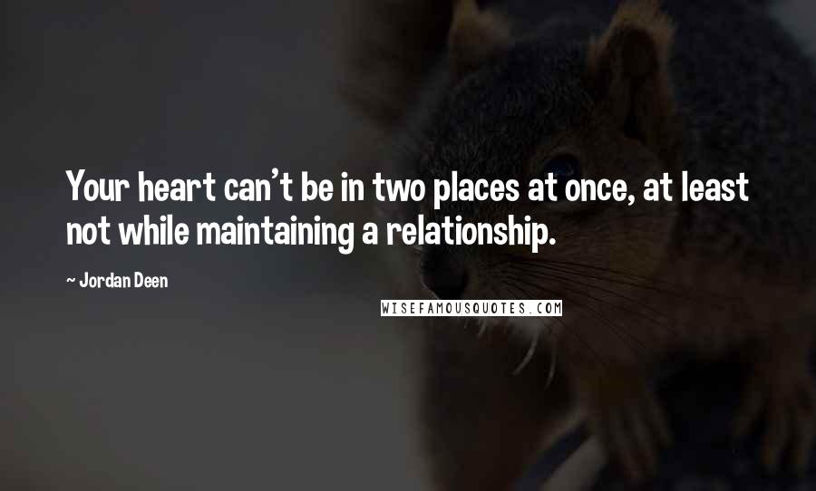 Jordan Deen Quotes: Your heart can't be in two places at once, at least not while maintaining a relationship.