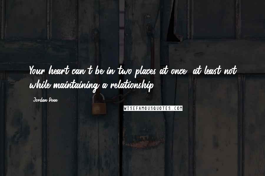 Jordan Deen Quotes: Your heart can't be in two places at once, at least not while maintaining a relationship.