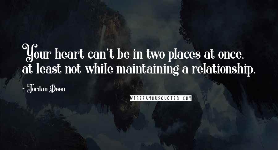 Jordan Deen Quotes: Your heart can't be in two places at once, at least not while maintaining a relationship.