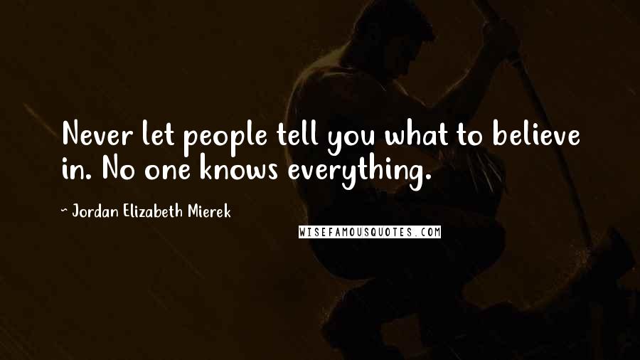 Jordan Elizabeth Mierek Quotes: Never let people tell you what to believe in. No one knows everything.