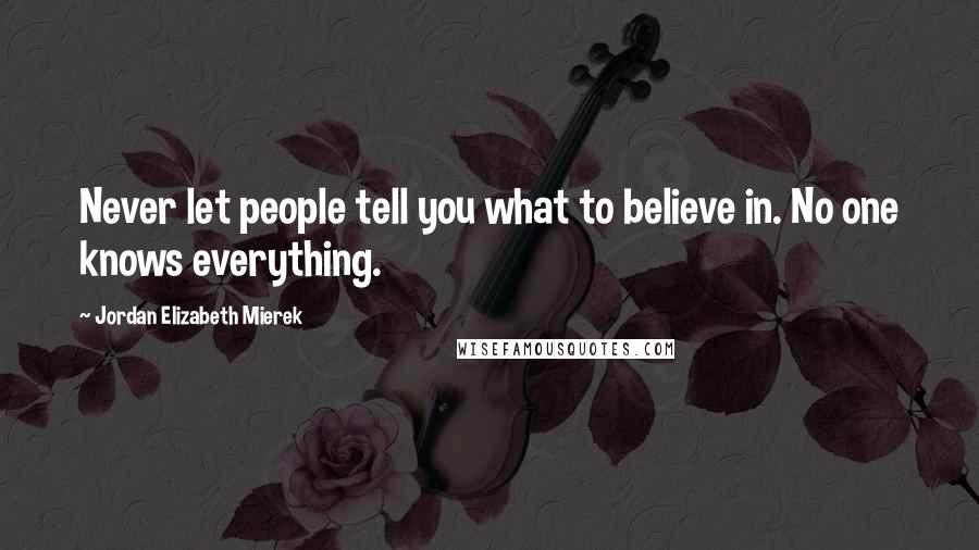 Jordan Elizabeth Mierek Quotes: Never let people tell you what to believe in. No one knows everything.