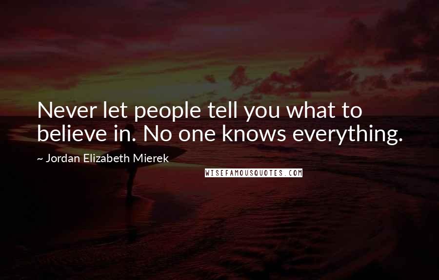 Jordan Elizabeth Mierek Quotes: Never let people tell you what to believe in. No one knows everything.