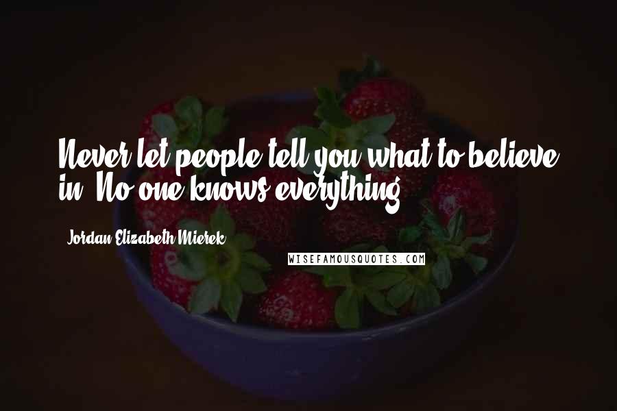 Jordan Elizabeth Mierek Quotes: Never let people tell you what to believe in. No one knows everything.