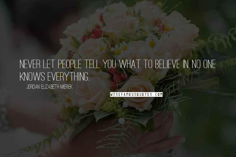 Jordan Elizabeth Mierek Quotes: Never let people tell you what to believe in. No one knows everything.