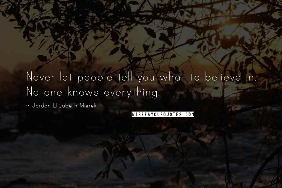 Jordan Elizabeth Mierek Quotes: Never let people tell you what to believe in. No one knows everything.