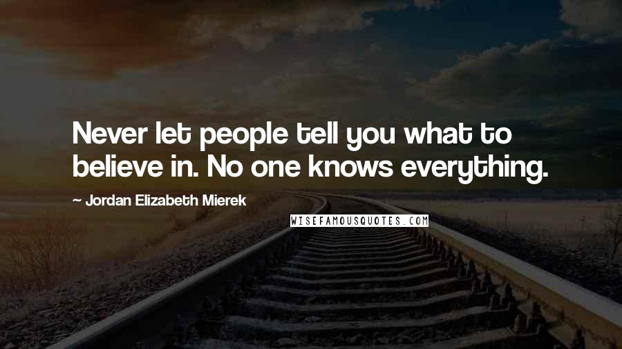 Jordan Elizabeth Mierek Quotes: Never let people tell you what to believe in. No one knows everything.