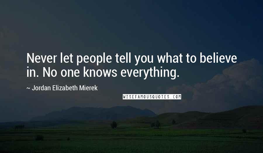 Jordan Elizabeth Mierek Quotes: Never let people tell you what to believe in. No one knows everything.