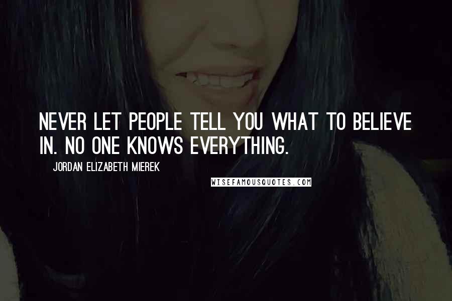 Jordan Elizabeth Mierek Quotes: Never let people tell you what to believe in. No one knows everything.