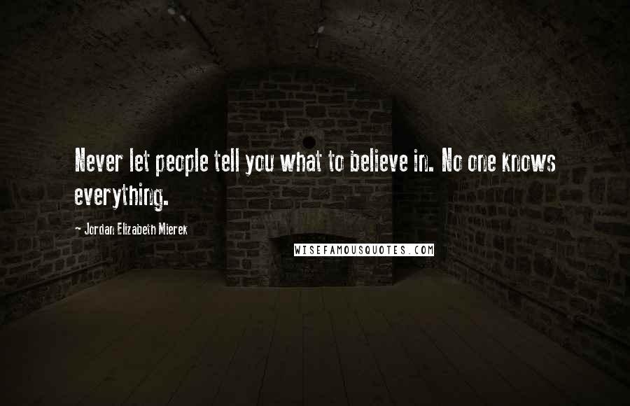 Jordan Elizabeth Mierek Quotes: Never let people tell you what to believe in. No one knows everything.